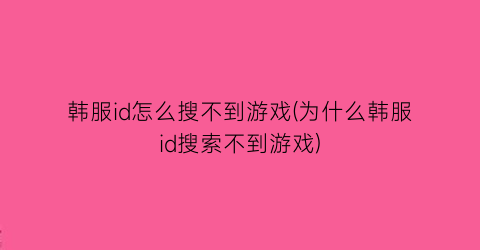 “韩服id怎么搜不到游戏(为什么韩服id搜索不到游戏)