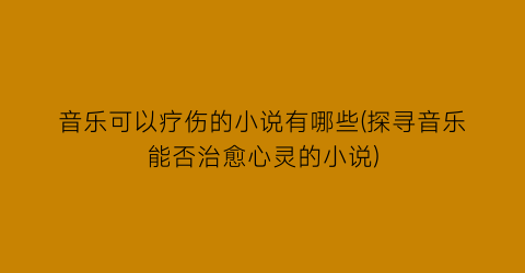 音乐可以疗伤的小说有哪些(探寻音乐能否治愈心灵的小说)
