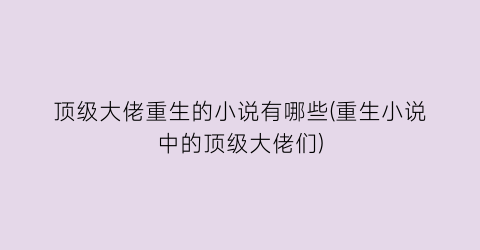 顶级大佬重生的小说有哪些(重生小说中的顶级大佬们)
