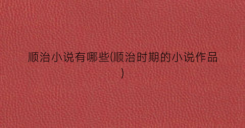 顺治小说有哪些(顺治时期的小说作品)