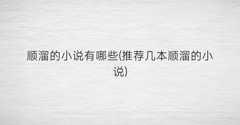 顺溜的小说有哪些(推荐几本顺溜的小说)