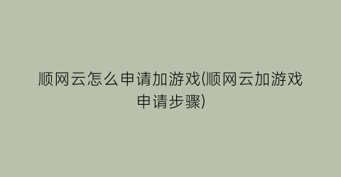 “顺网云怎么申请加游戏(顺网云加游戏申请步骤)