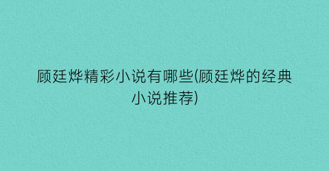顾廷烨精彩小说有哪些(顾廷烨的经典小说推荐)