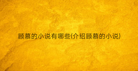 顾慕的小说有哪些(介绍顾慕的小说)