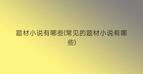 题材小说有哪些(常见的题材小说有哪些)