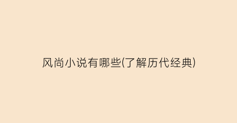 风尚小说有哪些(了解历代经典)