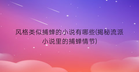 风格类似捕蝉的小说有哪些(揭秘流派小说里的捕蝉情节)