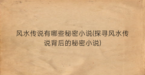 风水传说有哪些秘密小说(探寻风水传说背后的秘密小说)