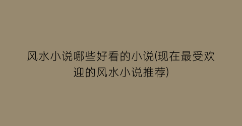 风水小说哪些好看的小说(现在最受欢迎的风水小说推荐)