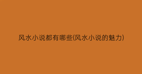 风水小说都有哪些(风水小说的魅力)