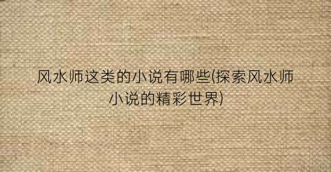 风水师这类的小说有哪些(探索风水师小说的精彩世界)