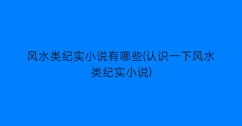 风水类纪实小说有哪些(认识一下风水类纪实小说)