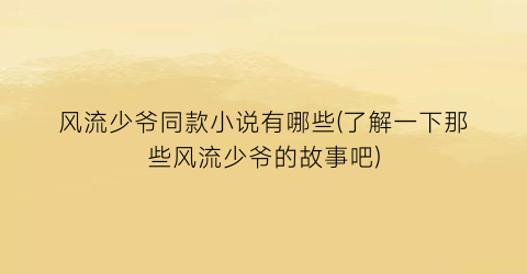 风流少爷同款小说有哪些(了解一下那些风流少爷的故事吧)