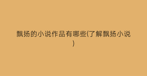 飘扬的小说作品有哪些(了解飘扬小说)