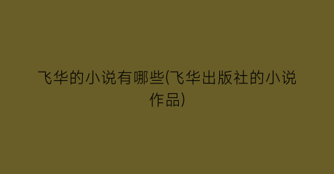 飞华的小说有哪些(飞华出版社的小说作品)