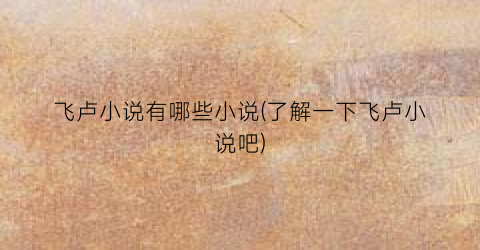 飞卢小说有哪些小说(了解一下飞卢小说吧)