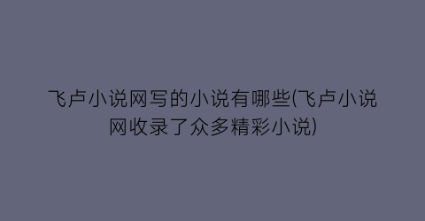 飞卢小说网写的小说有哪些(飞卢小说网收录了众多精彩小说)