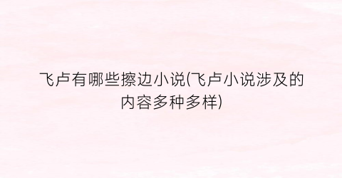 飞卢有哪些擦边小说(飞卢小说涉及的内容多种多样)
