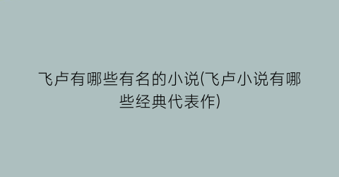 飞卢有哪些有名的小说(飞卢小说有哪些经典代表作)