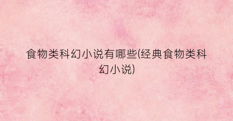 食物类科幻小说有哪些(经典食物类科幻小说)
