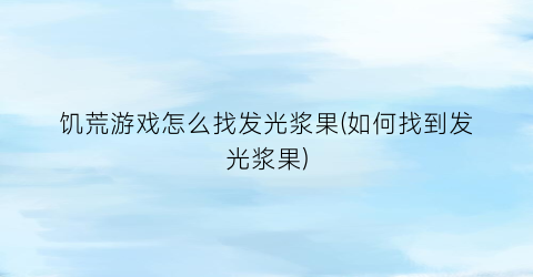 饥荒游戏怎么找发光浆果(如何找到发光浆果)