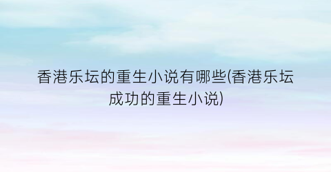 香港乐坛的重生小说有哪些(香港乐坛成功的重生小说)