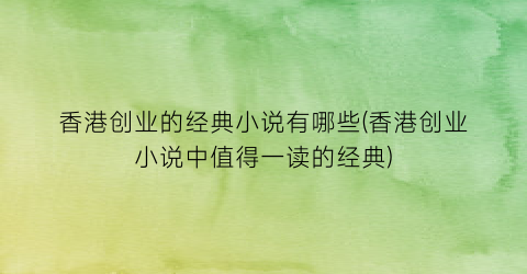 香港创业的经典小说有哪些(香港创业小说中值得一读的经典)