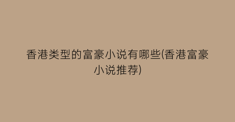 香港类型的富豪小说有哪些(香港富豪小说推荐)