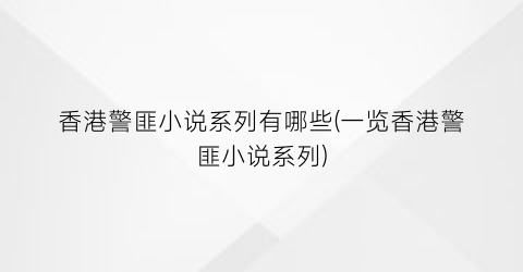 香港警匪小说系列有哪些(一览香港警匪小说系列)