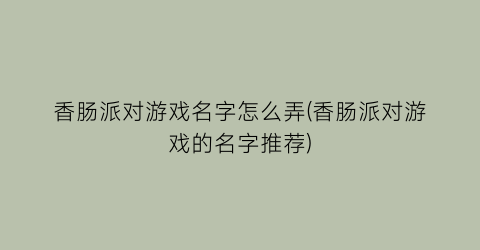 香肠派对游戏名字怎么弄(香肠派对游戏的名字推荐)