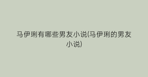 马伊琍有哪些男友小说(马伊琍的男友小说)