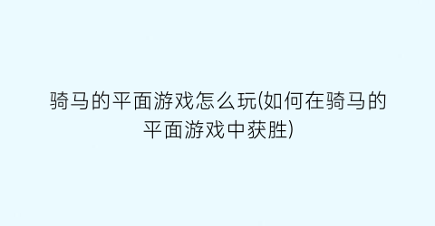 骑马的平面游戏怎么玩(如何在骑马的平面游戏中获胜)