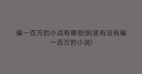 骗一百万的小说有哪些(到底有没有骗一百万的小说)