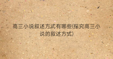 高三小说叙述方式有哪些(探究高三小说的叙述方式)