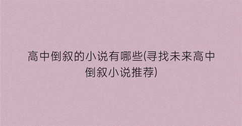 高中倒叙的小说有哪些(寻找未来高中倒叙小说推荐)