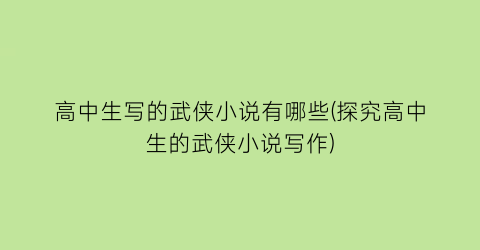 高中生写的武侠小说有哪些(探究高中生的武侠小说写作)
