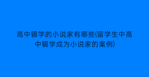 高中辍学的小说家有哪些(留学生中高中辍学成为小说家的案例)