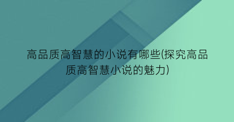 高品质高智慧的小说有哪些(探究高品质高智慧小说的魅力)