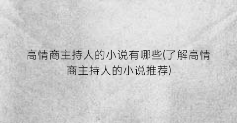 高情商主持人的小说有哪些(了解高情商主持人的小说推荐)