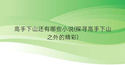 高手下山还有哪些小说(探寻高手下山之外的精彩)
