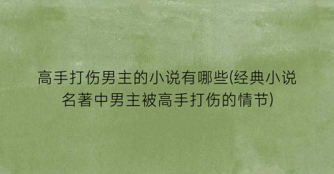 高手打伤男主的小说有哪些(经典小说名著中男主被高手打伤的情节)