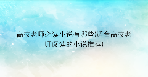 高校老师必读小说有哪些(适合高校老师阅读的小说推荐)