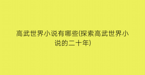 高武世界小说有哪些(探索高武世界小说的二十年)