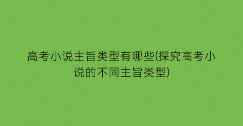 高考小说主旨类型有哪些(探究高考小说的不同主旨类型)
