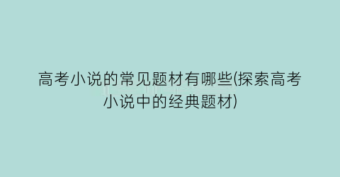 高考小说的常见题材有哪些(探索高考小说中的经典题材)