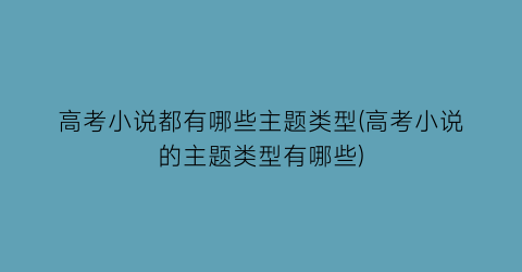 高考小说都有哪些主题类型(高考小说的主题类型有哪些)