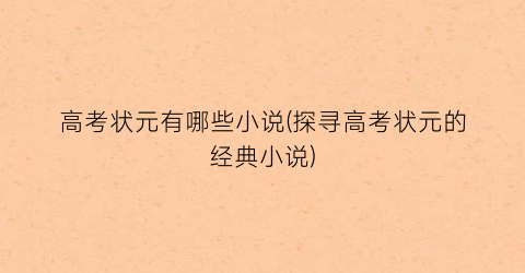 高考状元有哪些小说(探寻高考状元的经典小说)