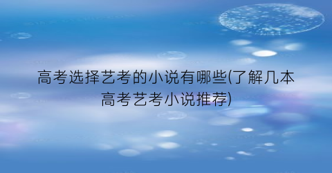 高考选择艺考的小说有哪些(了解几本高考艺考小说推荐)