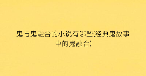 鬼与鬼融合的小说有哪些(经典鬼故事中的鬼融合)