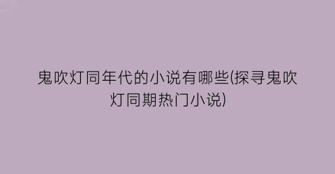鬼吹灯同年代的小说有哪些(探寻鬼吹灯同期热门小说)